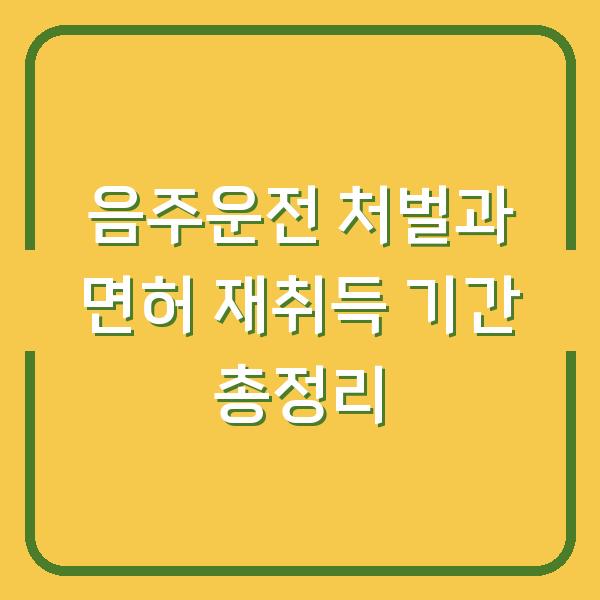 음주운전 처벌과 면허 재취득 기간 총정리