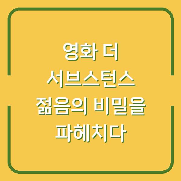 영화 더 서브스턴스 젊음의 비밀을 파헤치다