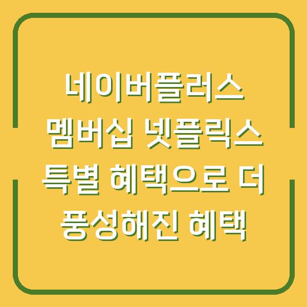 네이버플러스 멤버십 넷플릭스 특별 혜택으로 더 풍성해진 혜택