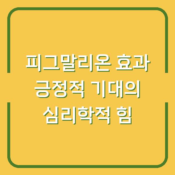 피그말리온 효과 긍정적 기대의 심리학적 힘