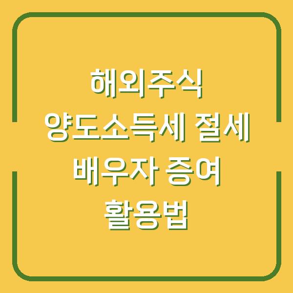 해외주식 양도소득세 절세 배우자 증여 활용법