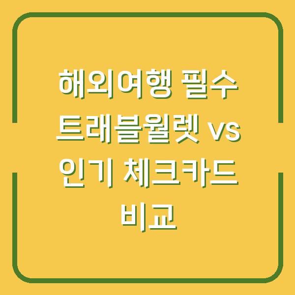 해외여행 필수 트래블월렛 vs 인기 체크카드 비교