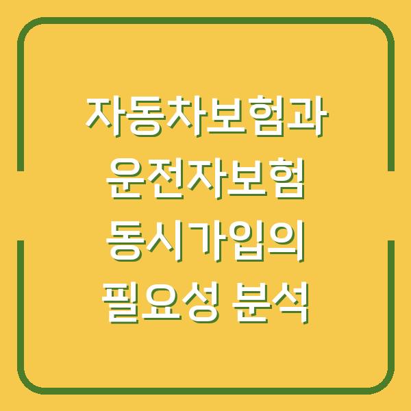 자동차보험과 운전자보험 동시가입의 필요성 분석