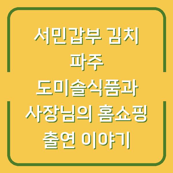 서민갑부 김치 파주 도미솔식품과 사장님의 홈쇼핑 출연 이야기