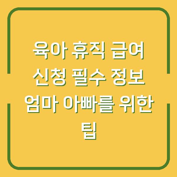 육아 휴직 급여 신청 필수 정보 엄마 아빠를 위한 팁