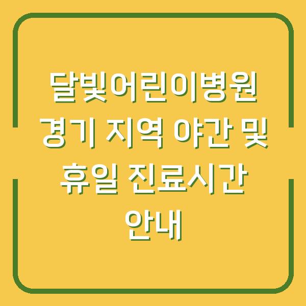 달빛어린이병원 경기 지역 야간 및 휴일 진료시간 안내