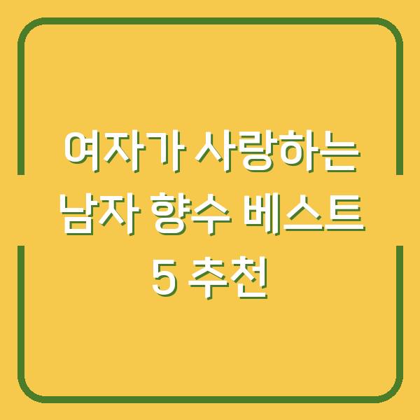여자가 사랑하는 남자 향수 베스트 5 추천