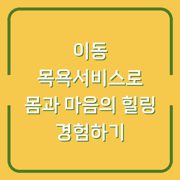 이동 목욕서비스로 몸과 마음의 힐링 경험하기