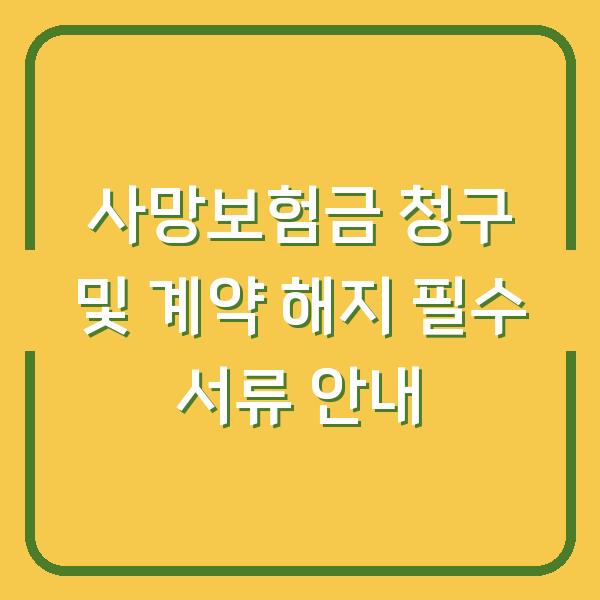 사망보험금 청구 및 계약 해지 필수 서류 안내