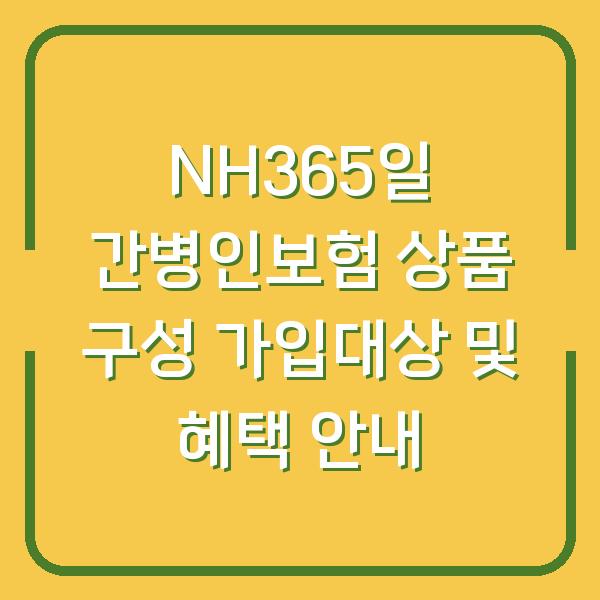 NH365일 간병인보험 상품 구성 가입대상 및 혜택 안내