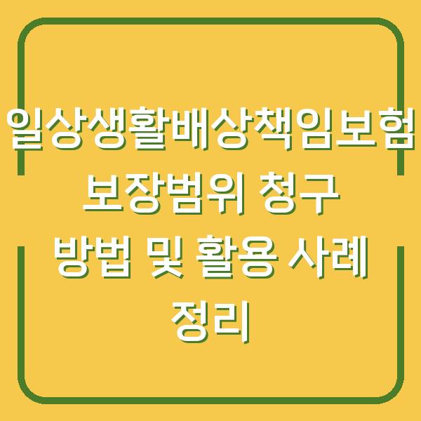 일상생활배상책임보험 보장범위 청구 방법 및 활용 사례 정리