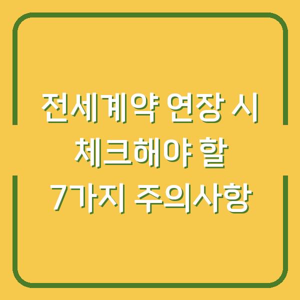 전세계약 연장 시 체크해야 할 7가지 주의사항