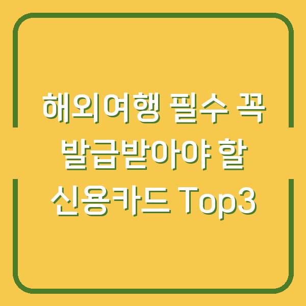 해외여행 필수 꼭 발급받아야 할 신용카드 Top3