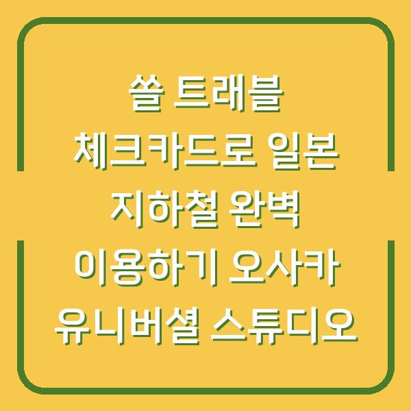 쏠 트래블 체크카드로 일본 지하철 완벽 이용하기 오사카 유니버셜 스튜디오