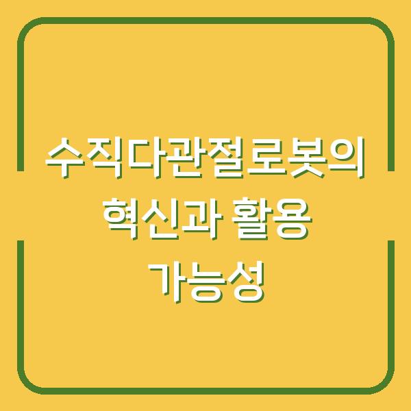 수직다관절로봇의 혁신과 활용 가능성