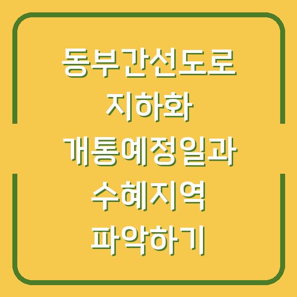 동부간선도로 지하화 개통예정일과 수혜지역 파악하기