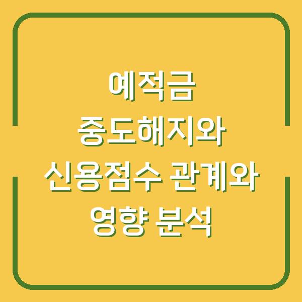 예적금 중도해지와 신용점수 관계와 영향 분석