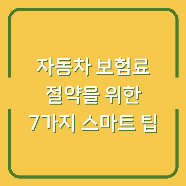 자동차 보험료 절약을 위한 7가지 스마트 팁