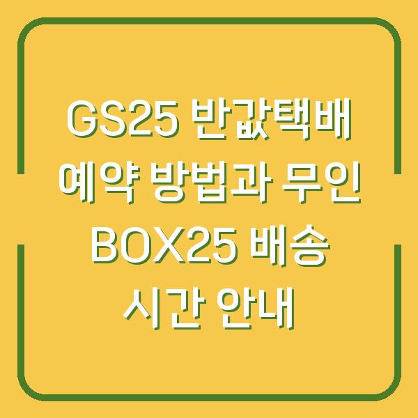 GS25 반값택배 예약 방법과 무인 BOX25 배송 시간 안내