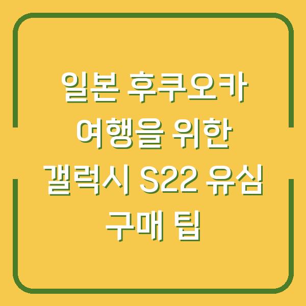 일본 후쿠오카 여행을 위한 갤럭시 S22 유심 구매 팁