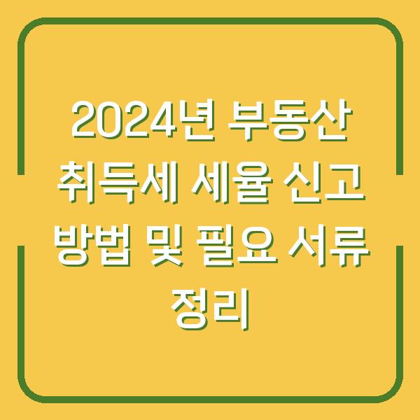 2024년 부동산 취득세 세율 신고 방법 및 필요 서류 정리