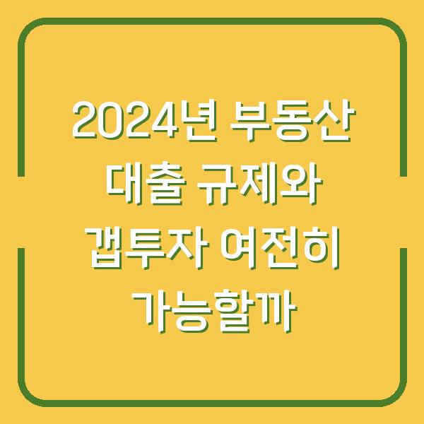 2024년 부동산 대출 규제와 갭투자 여전히 가능할까