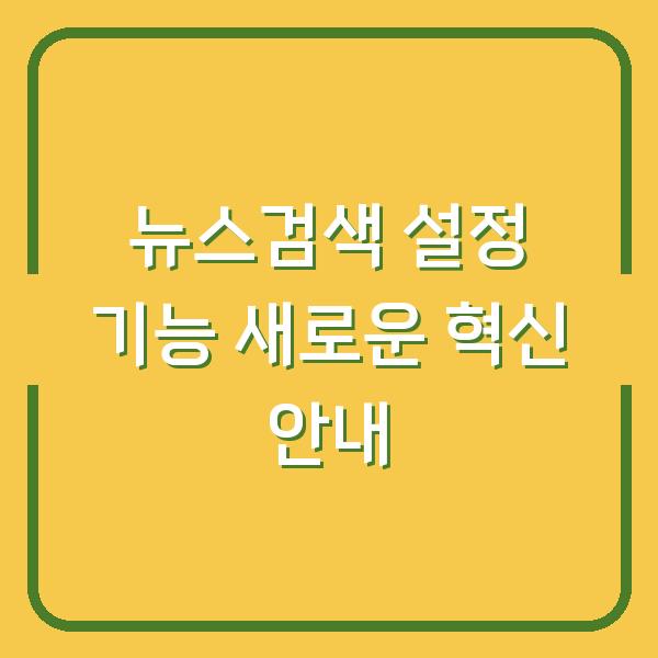 뉴스검색 설정 기능 새로운 혁신 안내