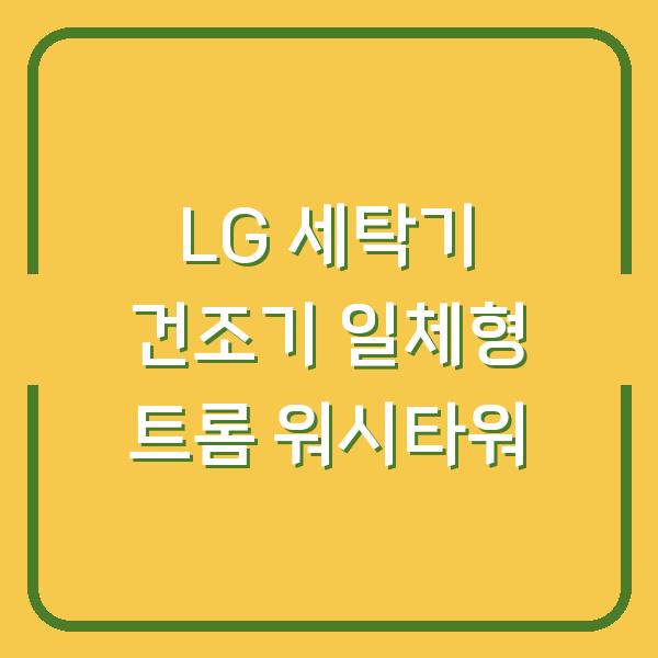 LG 세탁기 건조기 일체형 트롬 워시타워