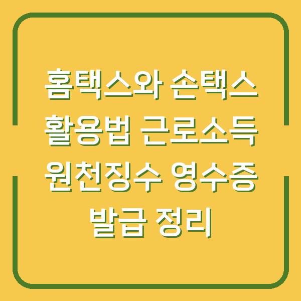 홈택스와 손택스 활용법 근로소득 원천징수 영수증 발급 정리
