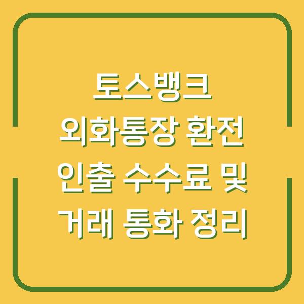 토스뱅크 외화통장 환전 인출 수수료 및 거래 통화 정리