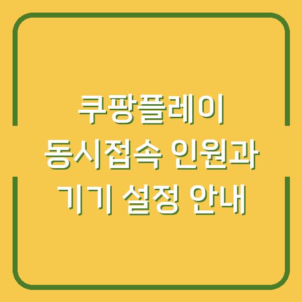 쿠팡플레이 동시접속 인원과 기기 설정 안내