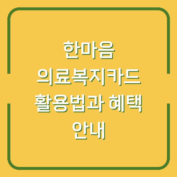 한마음 의료복지카드 활용법과 혜택 안내