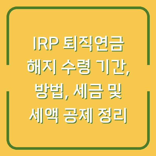 IRP 퇴직연금 해지 수령 기간, 방법, 세금 및 세액 공제 정리