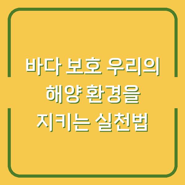 바다 보호 우리의 해양 환경을 지키는 실천법