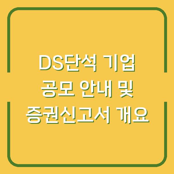DS단석 기업 공모 안내 및 증권신고서 개요