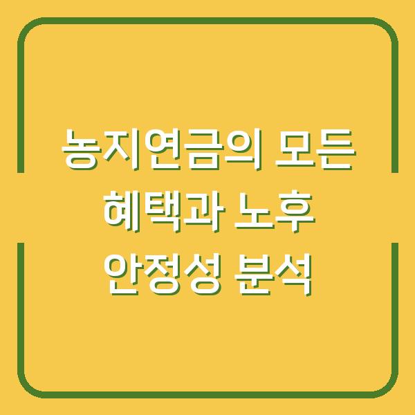 농지연금의 모든 혜택과 노후 안정성 분석