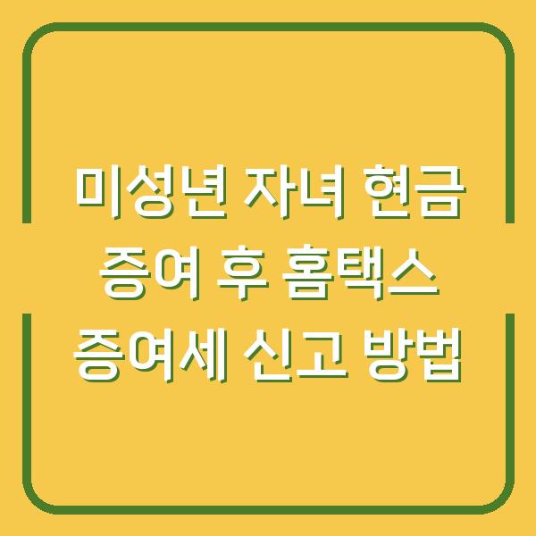 미성년 자녀 현금 증여 후 홈택스 증여세 신고 방법