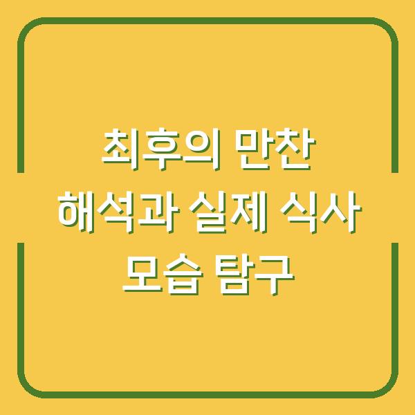 최후의 만찬 해석과 실제 식사 모습 탐구
