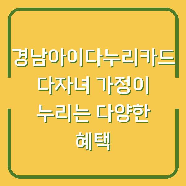 경남아이다누리카드 다자녀 가정이 누리는 다양한 혜택
