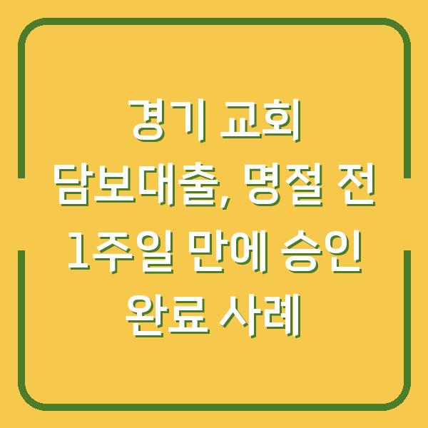 경기 교회 담보대출, 명절 전 1주일 만에 승인 완료 사례