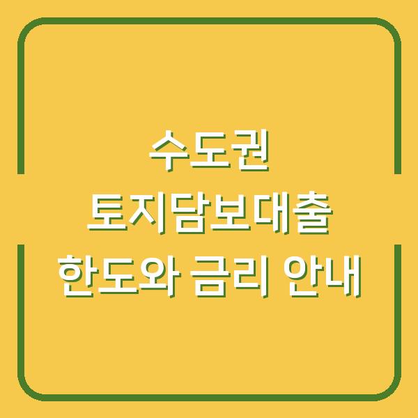 수도권 토지담보대출 한도와 금리 안내
