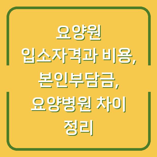 요양원 입소자격과 비용, 본인부담금, 요양병원 차이 정리