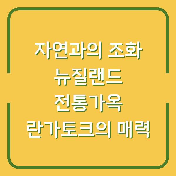 자연과의 조화 뉴질랜드 전통가옥 란가토크의 매력
