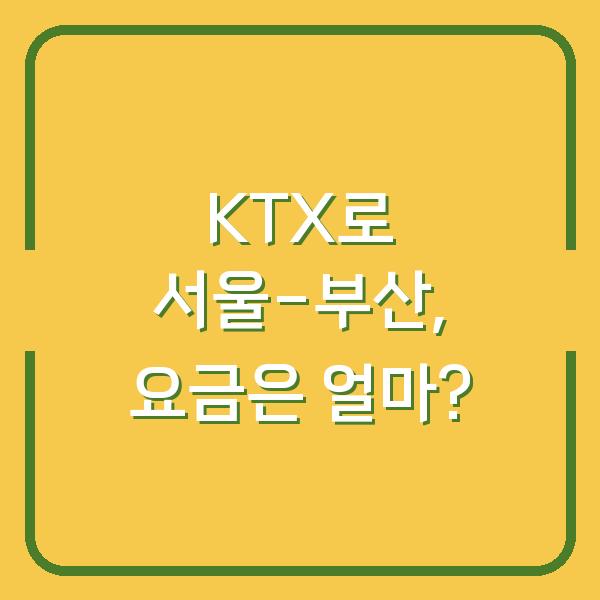 KTX로 서울-부산, 요금은 얼마?