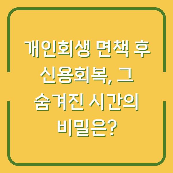 개인회생 면책 후 신용회복, 그 숨겨진 시간의 비밀은?