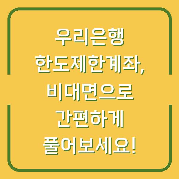 우리은행 한도제한계좌, 비대면으로 간편하게 풀어보세요!
