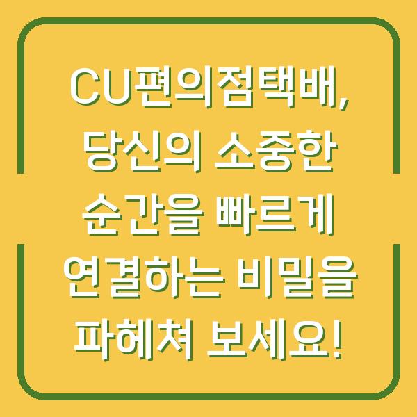 CU편의점택배, 당신의 소중한 순간을 빠르게 연결하는 비밀을 파헤쳐 보세요!