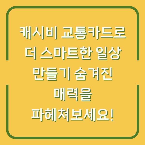 캐시비 교통카드로 더 스마트한 일상 만들기 숨겨진 매력을 파헤쳐보세요!