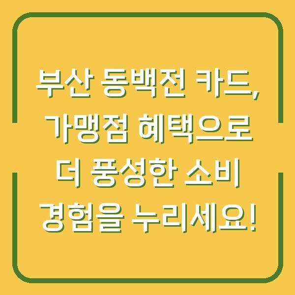 부산 동백전 카드, 가맹점 혜택으로 더 풍성한 소비 경험을 누리세요!