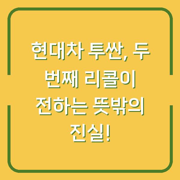 현대차 투싼, 두 번째 리콜이 전하는 뜻밖의 진실!